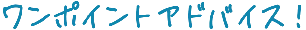 ワンポイントアドバイス!
